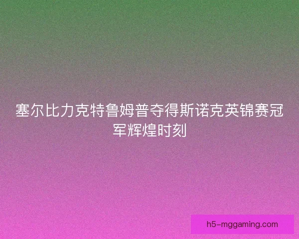 塞尔比力克特鲁姆普夺得斯诺克英锦赛冠军辉煌时刻